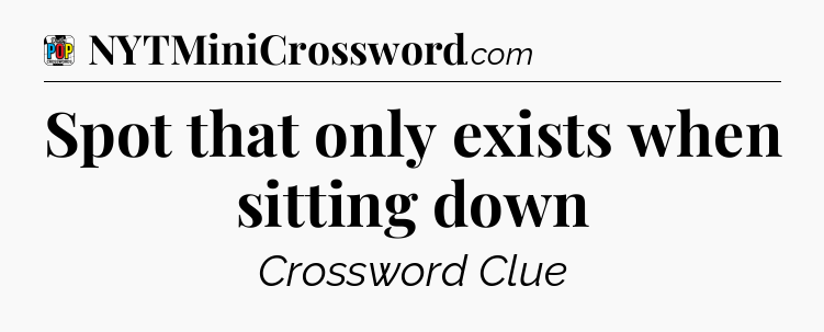 Spot that only exists when sitting down Crossword Clue