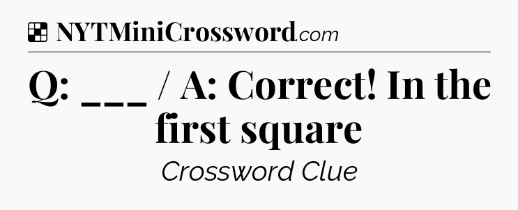 Solution: Q: ___ / A: Correct! In the first square - NYT Crossword
