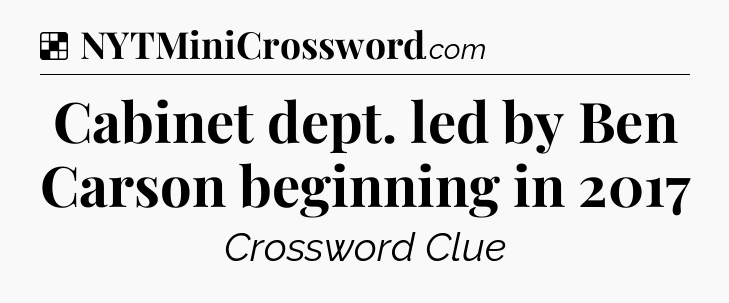 Solution: Cabinet dept. led by Ben Carson beginning in 2017 - NYT Crossword