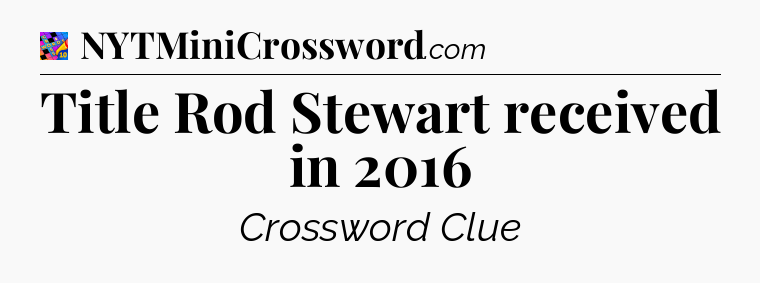 Title Rod Stewart received in 2016 Crossword Clue