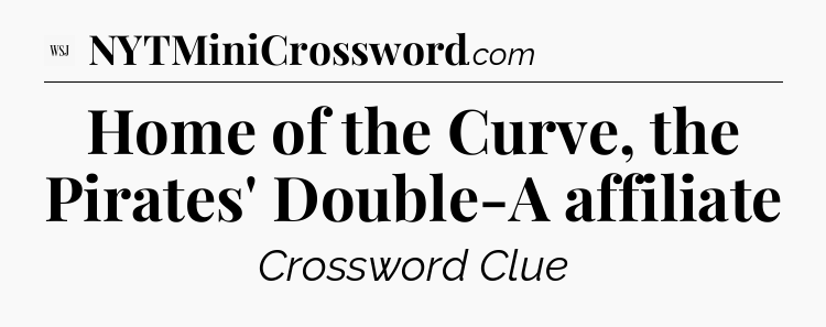Home of the Curve, the Pirates' Double-A affiliate  - WSJ Crossword