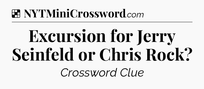 Solution: Excursion for Jerry Seinfeld or Chris Rock - NYT Crossword