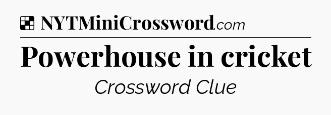 Solution: Powerhouse in cricket - NYT Crossword