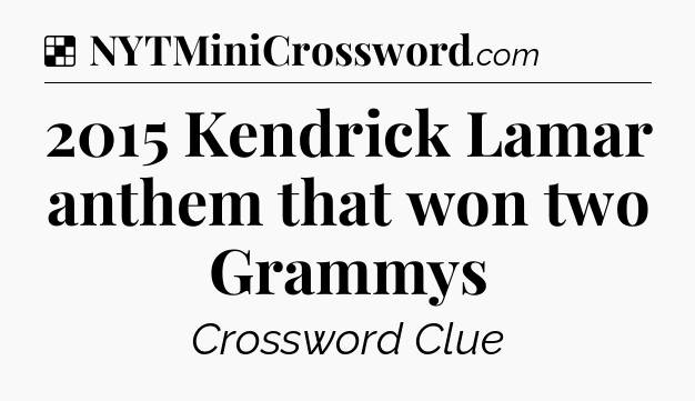 Solution: 2015 Kendrick Lamar anthem that won two Grammys - NYT Crossword