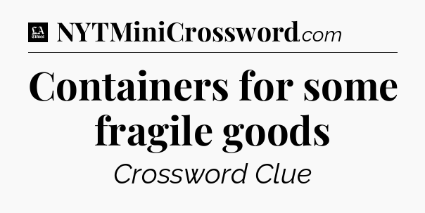 Containers for some fragile goods - LA Times Crossword