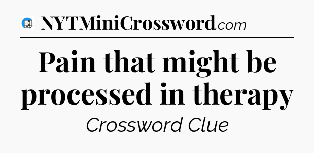 Pain that might be processed in therapy Crossword Clue
