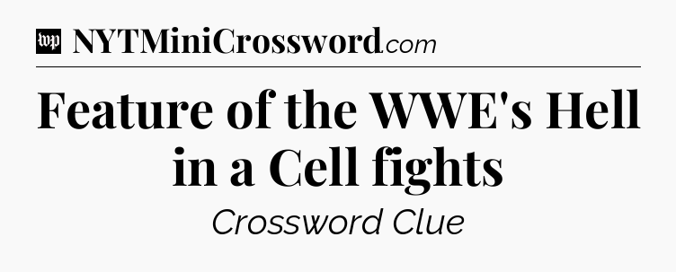 Feature of the WWE's Hell in a Cell fights Crossword Clue