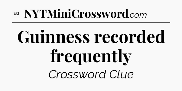 Guinness recorded frequently - WSJ Crossword