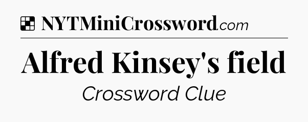 Solution: Alfred Kinsey's field - NYT Crossword