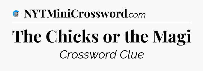 The Chicks or the Magi Crossword Clue