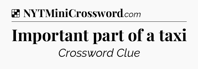 Solution: Important part of a taxi - NYT Crossword