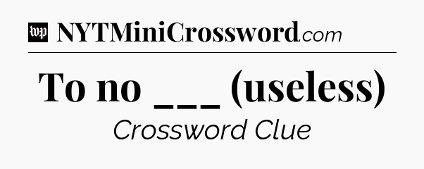 To no ___ (useless) Crossword Clue