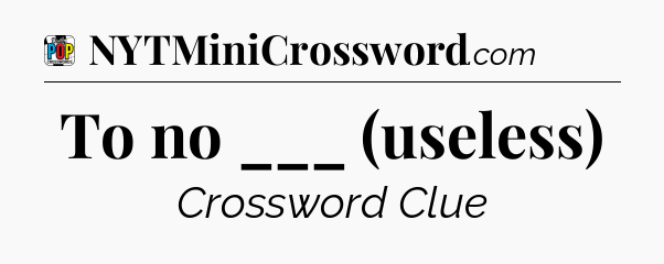 To no ___ (useless) Crossword Clue