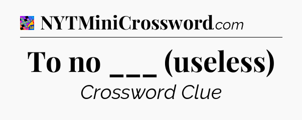 To no ___ (useless) Crossword Clue