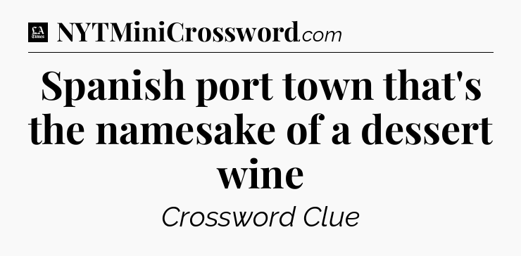 Spanish port town that's the namesake of a dessert wine - LA Times Crossword
