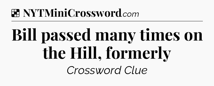 Solution: Bill passed many times on the Hill, formerly - NYT Crossword