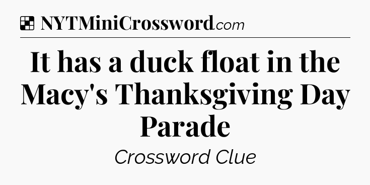 Solution: It has a duck float in the Macy's Thanksgiving Day Parade - NYT Crossword