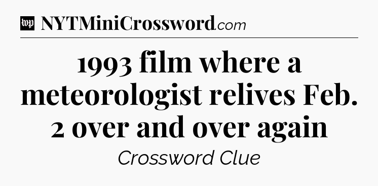 1993 film where a meteorologist relives Feb. 2 over and over again Crossword Clue