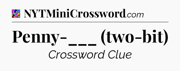 Penny-___ (two-bit) Crossword Clue