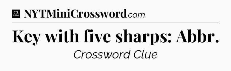 Key with five sharps: Abbr - LA Times Crossword