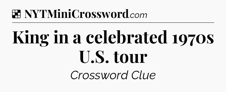 Solution: King in a celebrated 1970s U.S. tour - NYT Crossword