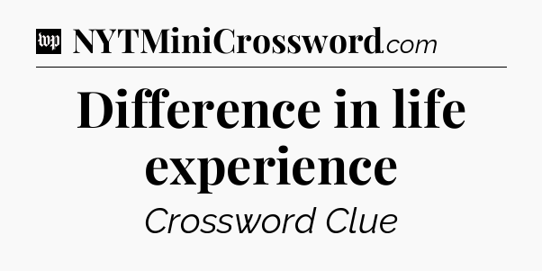 Difference in life experience Crossword Clue