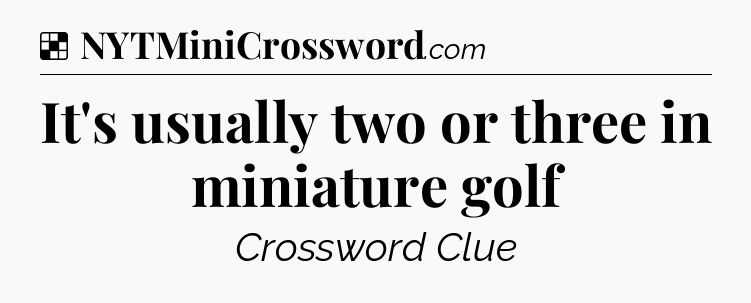 Solution: It's usually two or three in miniature golf - NYT Crossword