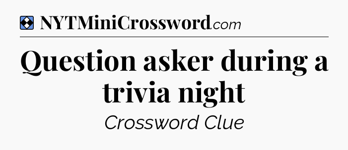 Solution: Question asker during a trivia night - NYT Mini Crossword