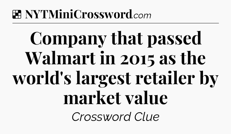 Solution: Company that passed Walmart in 2015 as the world's largest retailer by market value - NYT Crossword
