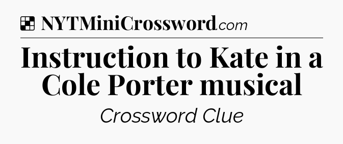 Solution: Instruction to Kate in a Cole Porter musical - NYT Crossword