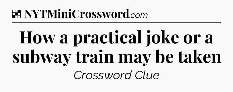 Solution: How a practical joke or a subway train may be taken - NYT Crossword