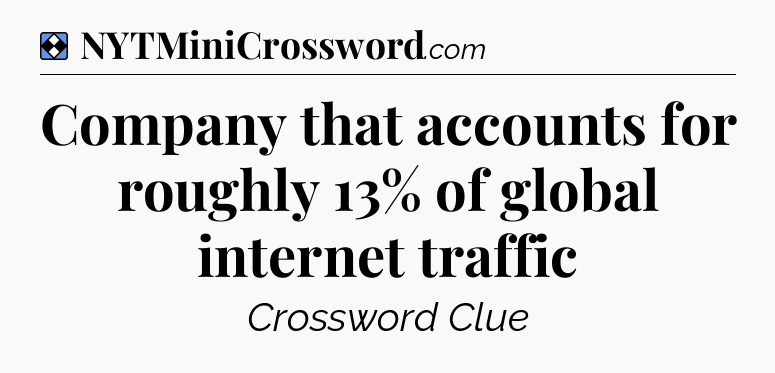 Solution: Company that accounts for roughly 13% of global internet traffic - NYT Mini Crossword
