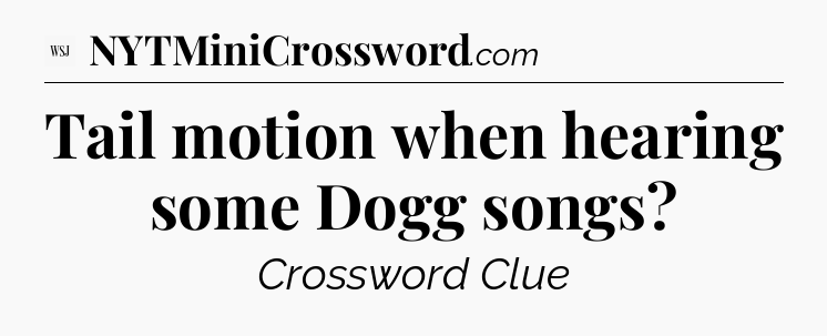 Tail motion when hearing some Dogg songs - WSJ Crossword