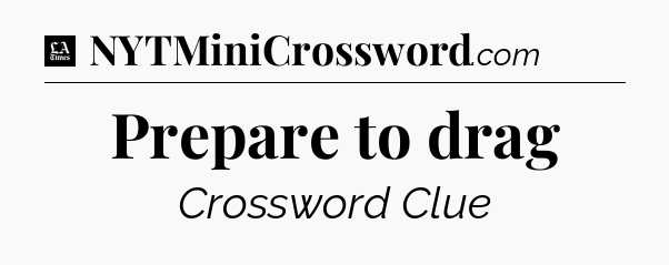 Prepare to drag - LA Times Crossword