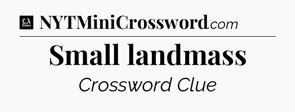 Small landmass - LA Times Crossword