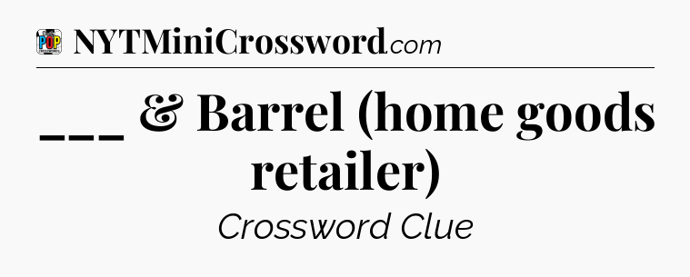 ___ & Barrel (home goods retailer) Crossword Clue