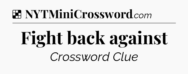 Solution: Fight back against - NYT Crossword
