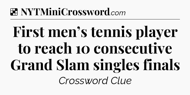 Solution: First men’s tennis player to reach 10 consecutive Grand Slam singles finals - NYT Crossword