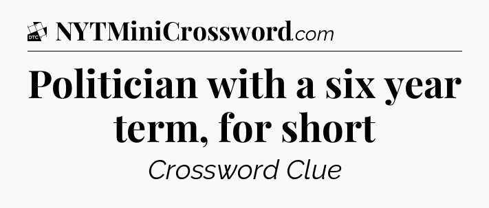 Politician with a six year term, for short - Daily Themed Classic Crossword