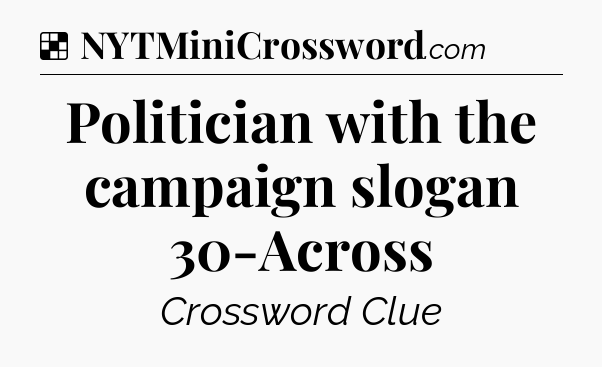 Solution: Politician with the campaign slogan 30-Across - NYT Crossword