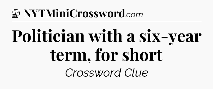 Politician with a six-year term, for short - Daily Themed Classic Crossword