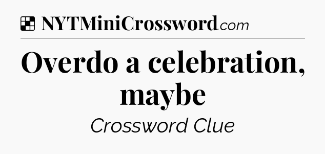 Solution: Overdo a celebration, maybe - NYT Crossword