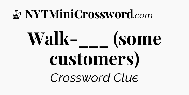 Walk-___ (some customers) - Daily Themed Classic Crossword