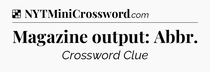 Solution: Magazine output: Abbr - NYT Crossword