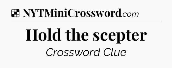 Solution: Hold the scepter - NYT Crossword