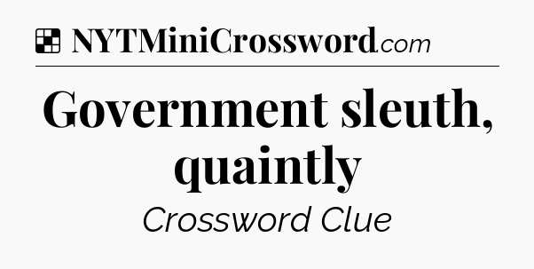 Solution: Government sleuth, quaintly - NYT Crossword
