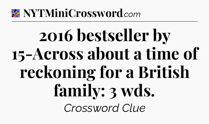 2016 bestseller by 15-Across about a time of reckoning for a British family: 3 wds Crossword Clue