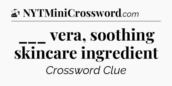 ___ vera, soothing skincare ingredient - Daily Themed Classic Crossword