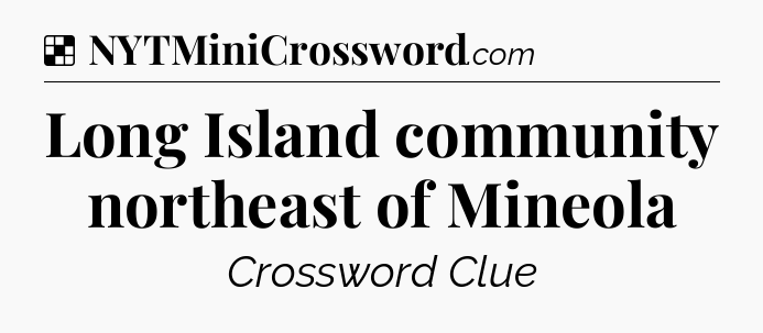 Solution: Long Island community northeast of Mineola - NYT Crossword