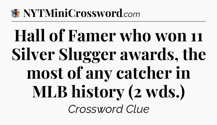 Hall of Famer who won 11 Silver Slugger awards, the most of any catcher in MLB history (2 wds.) Crossword Clue